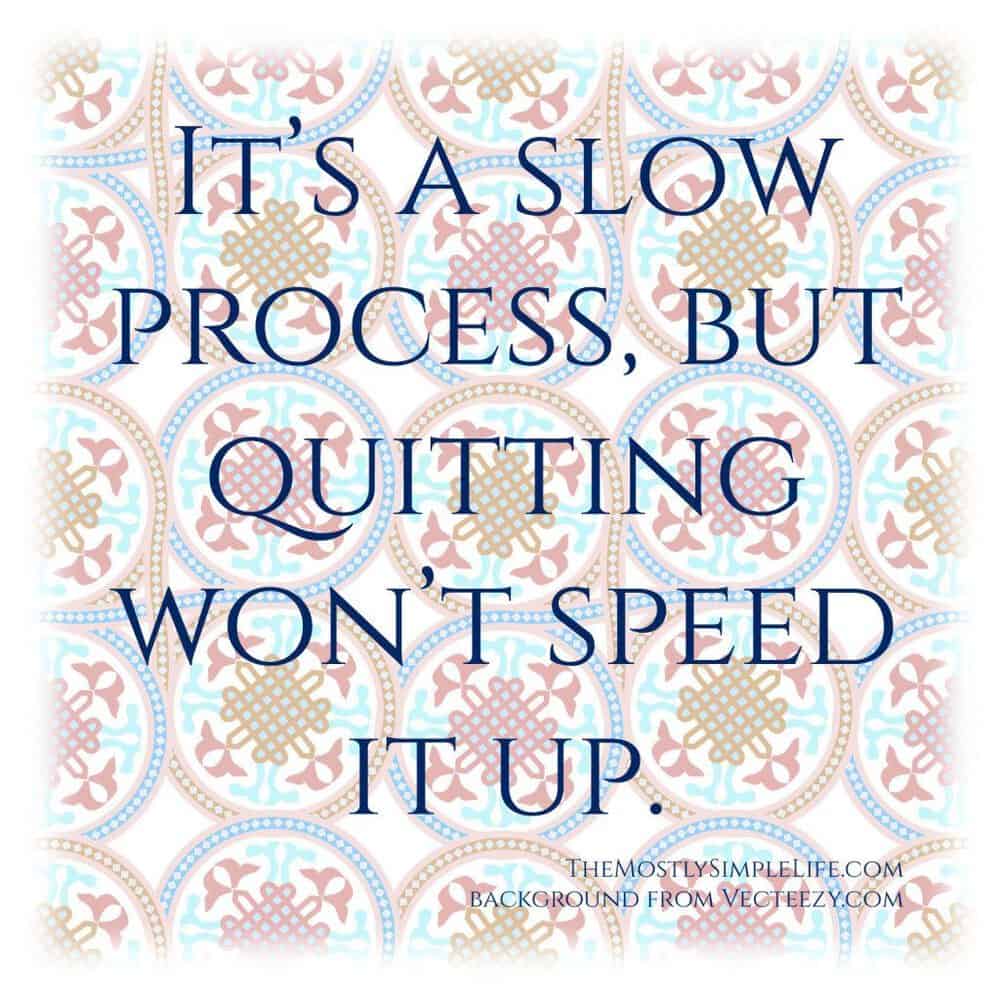 It's a slow process, but quitting won't speed it up. Quote Inspiration. 