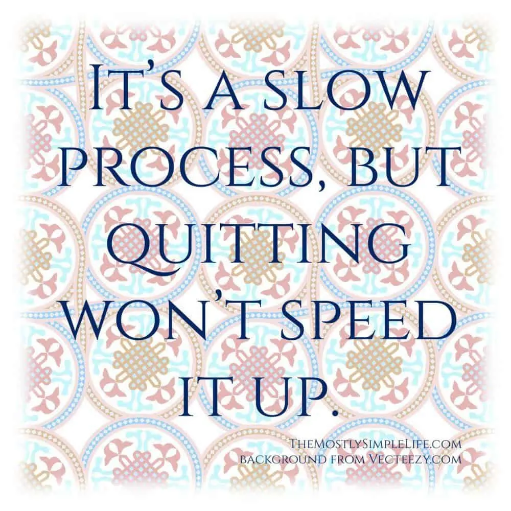 It's a slow process, but quitting won't speed it up. Quote Inspiration. 