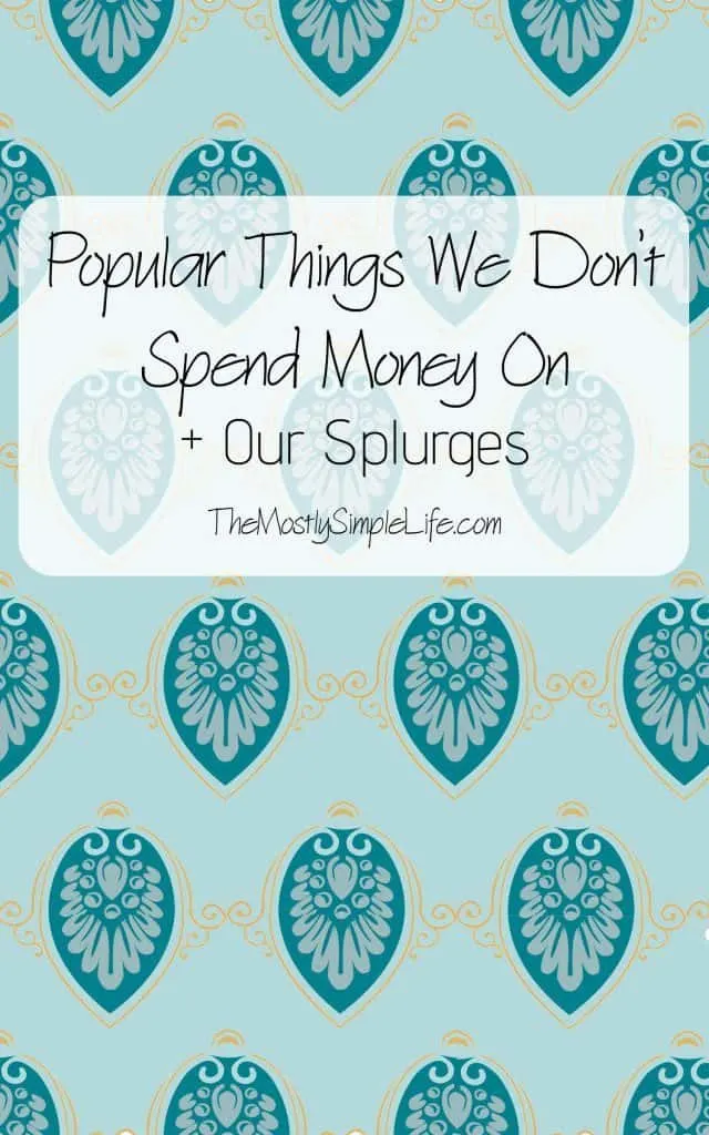Popular Things We Don't Spend Money On + What We're OK Splurging On