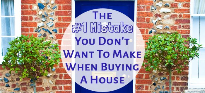 The #1 Mistake You Don’t Want To Make When Buying A House
