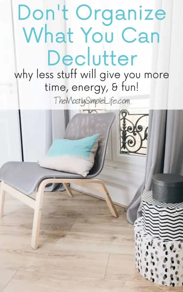 Don't Organize What You Can Declutter: Why less stuff will give you more time, energy, & fun