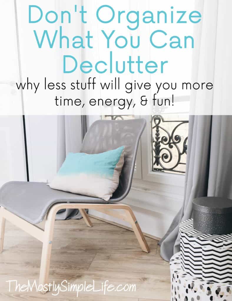 Don't Organize What You Can Declutter: Why less stuff will give you more time, energy, & fun