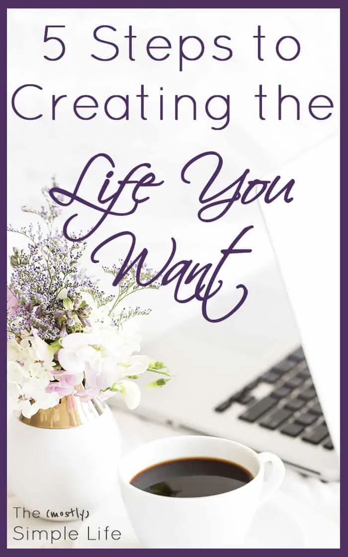 5 Steps to Creating the Life You Want