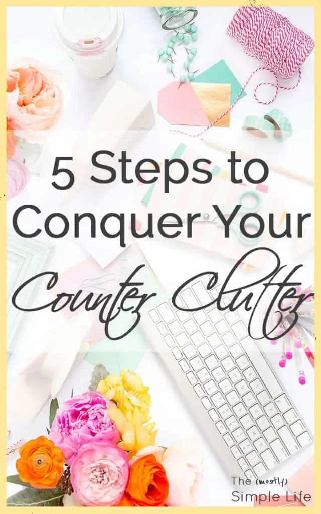 5 Steps to Conquer Your Counter Clutter | If you have piles accumulating on every flat surface in your house, these 5 steps to get rid of counter clutter really work!