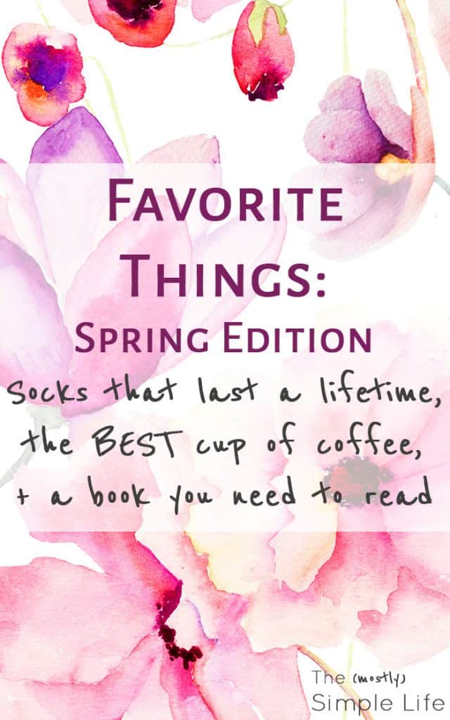 Favorite Things: Spring Edition Socks that last a lifetime, the BEST cup of coffee, + a book you need to read 