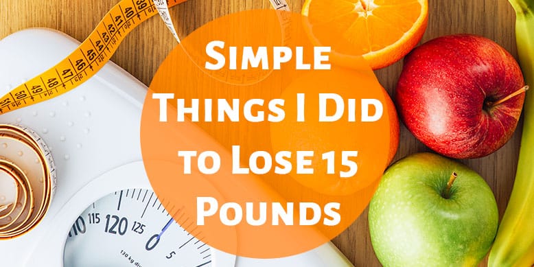 Things I Did to Lose 15 Pounds: Simple Ways to Lose Weight