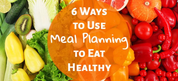6 Ways to Use Meal Planning to Eat Healthy