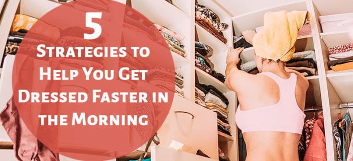 5 Strategies to Help You Get Dressed Faster in the Morning