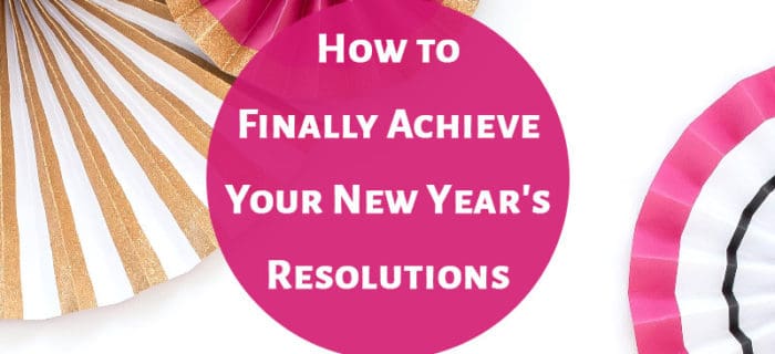 How to Finally Achieve Your New Year's Resolutions
