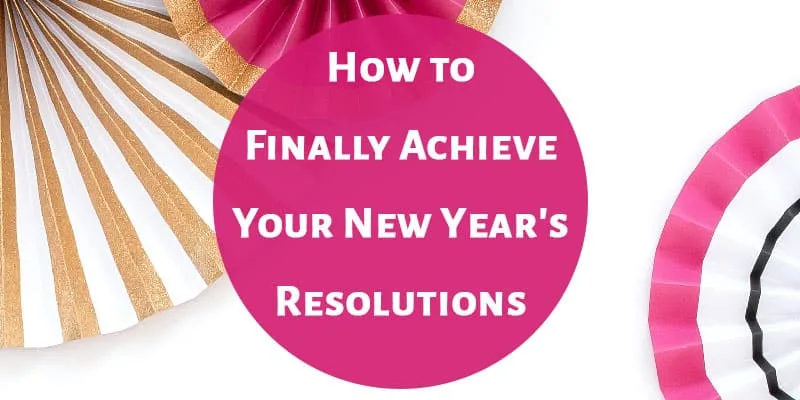 How to Finally Achieve Your New Year's Resolutions