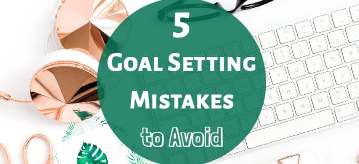5 Goal Setting Mistakes to Avoid
