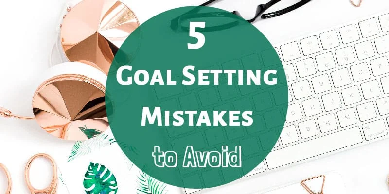 5 Goal Setting Mistakes to Avoid