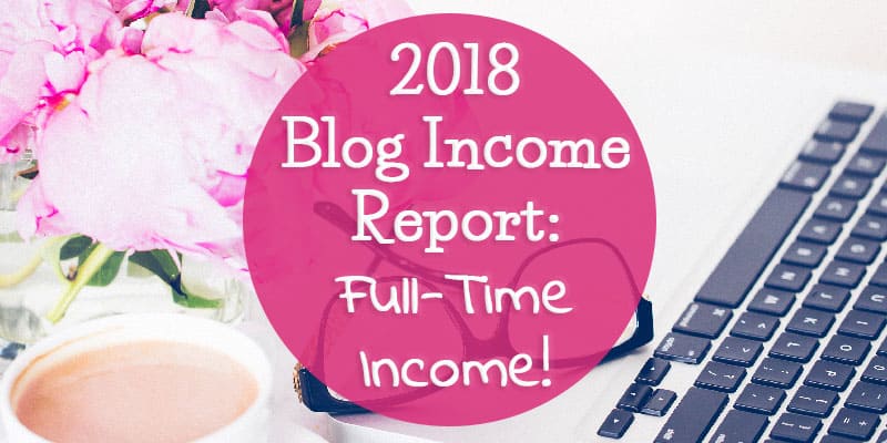 2018 Blog Income Report: Full-Time Income!