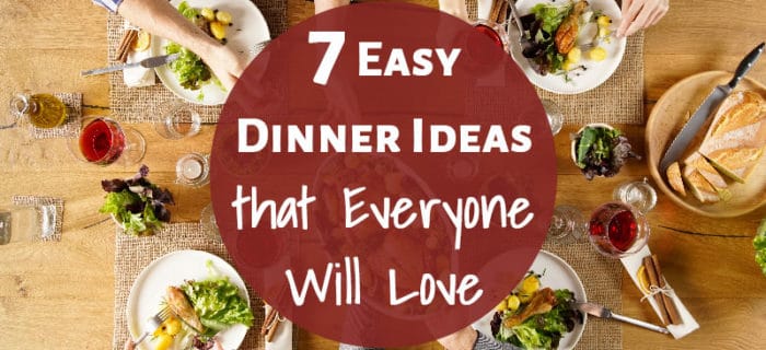 7 Easy Dinner Ideas that Everyone Will Love