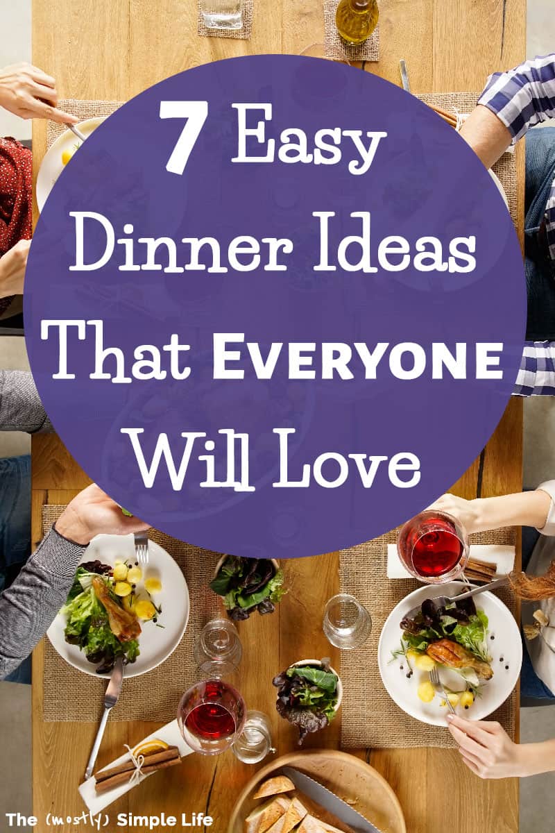 7 Easy Dinner Ideas that Everyone Will Love - The (mostly) Simple Life