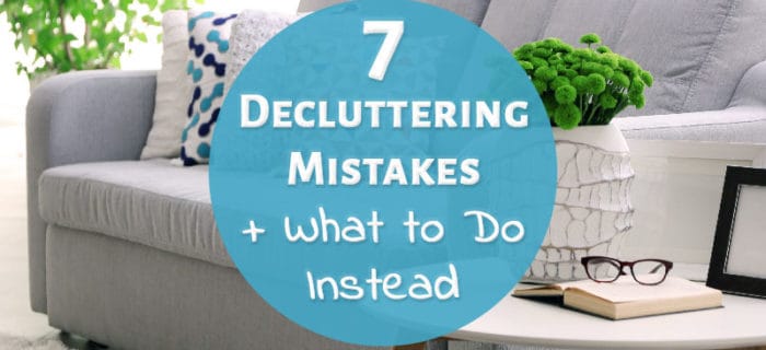 7 Decluttering Mistakes + What to Do Instead