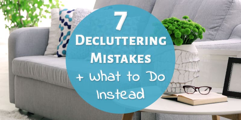 7 Decluttering Mistakes + What to Do Instead