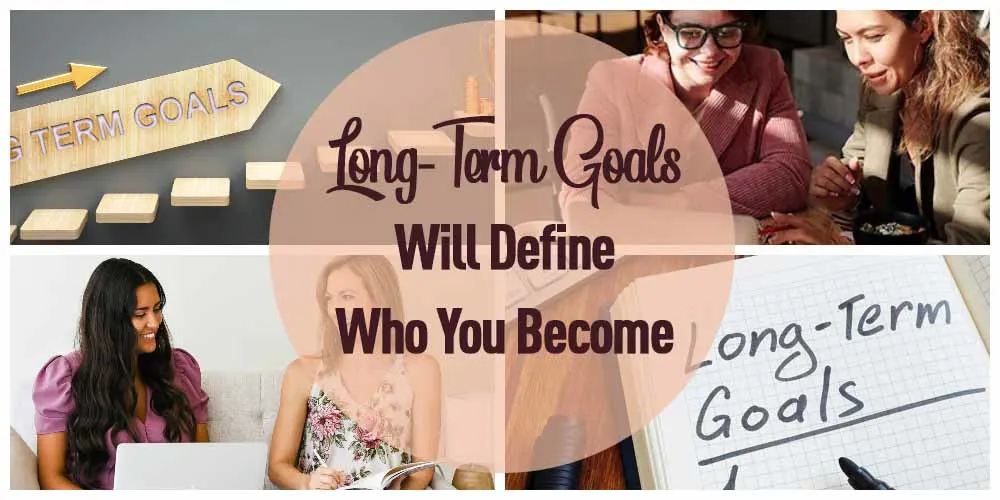 long-term goals will define who you become