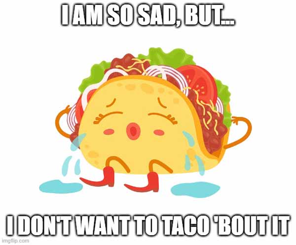 don't want to taco-bout it