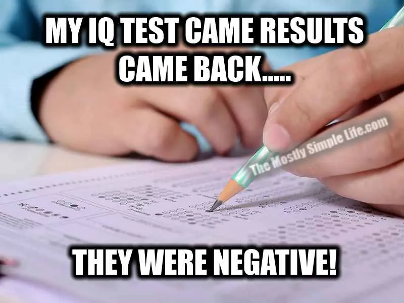 My IQ test results came back. They were negative!