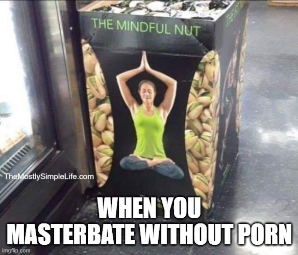 Image of a stand selling Pistachio nuts. Box has a woman doing yoga and says "Mindful nut". Text says: When you masterbate without porn.
