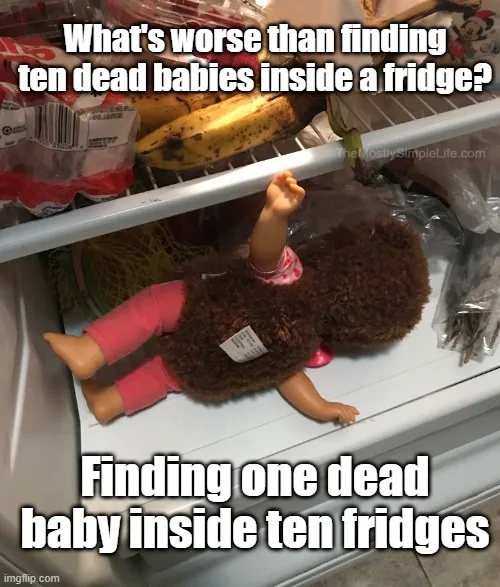 What's worse, ten dead babies inside a fridge or one dead baby inside ten fridges?