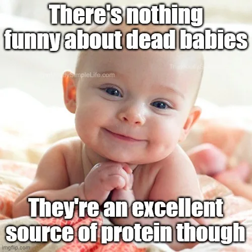 Fact: dead babies are a good source of protein.