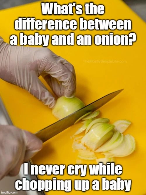 What's the difference between babies and onions?
Chopping babies doesn't make me cry.