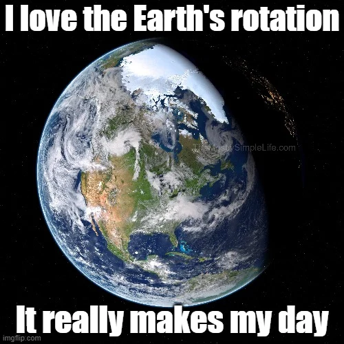 I love the Earth's rotation.
It really makes my day.