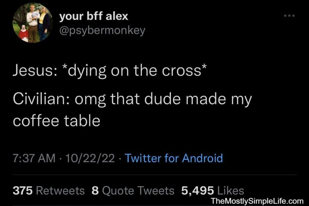 Image of tweet.
Text says:
Jesus: *dying on the cross*
Civilian: omg that dude made my coffee table