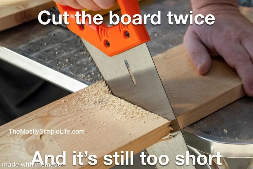 Text says Cut the board twice, it's still too short. Image of man sawing.
