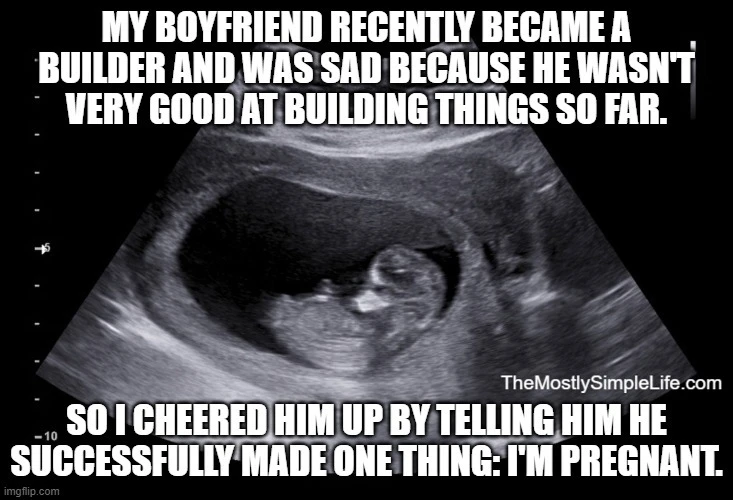 Text says: "My boyfriend recently became a builder and was sad because he wasn't very good at building things so far.
So I cheered him up by telling him he successfully made one thing: I'm pregnant."
Image of ultrasound