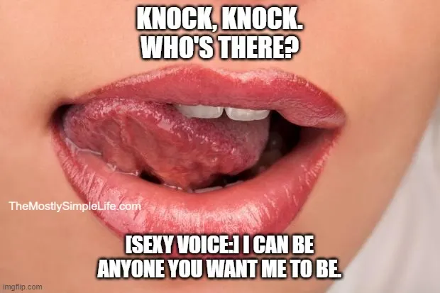 Image of sexy lips. Text says:
Knock, knock.
Who's there?
[Sexy voice] I can be anyone you want me to be.
