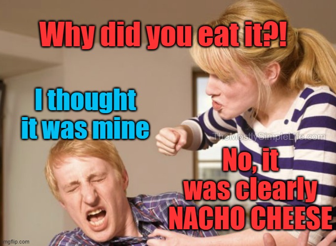 Nacho cheese is cheese that isn't yours.