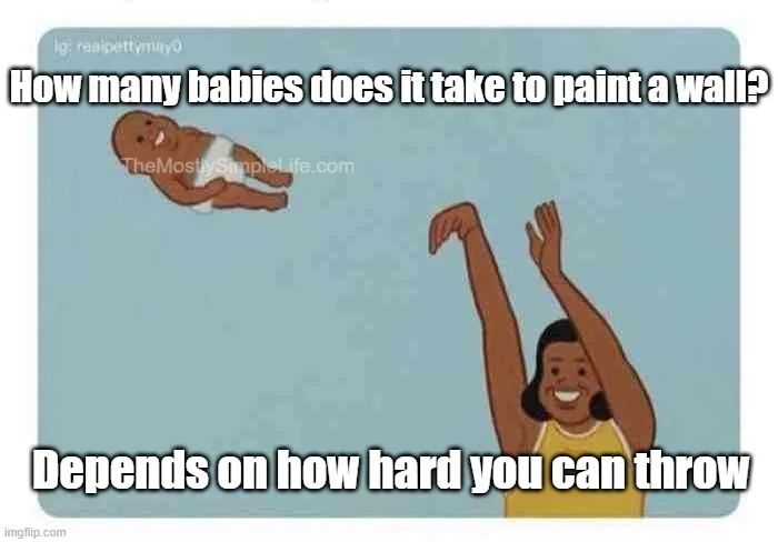 How many babies does it take to paint a wall?
Depends on how hard you can throw.