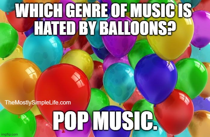 Image of balloons.
Text says: Which genre of music is hated by balloons? Pop music