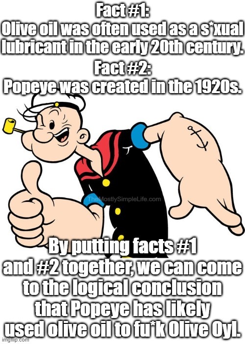 Popeye never needed lube because he was always soaked in Olive Oyl.