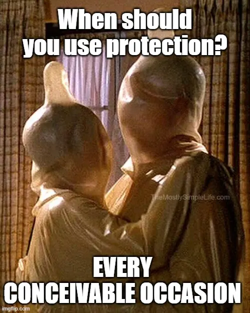 When should you use protection?
On every conceivable occasion.