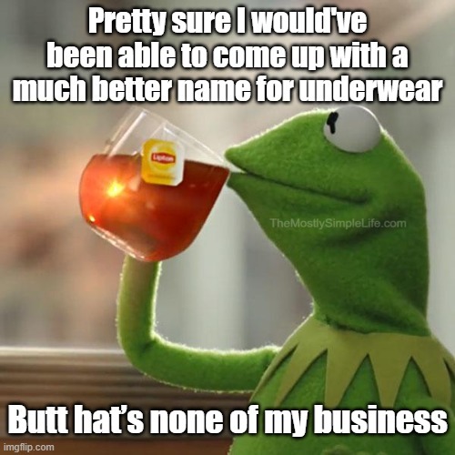 Butt hat's none of my business.