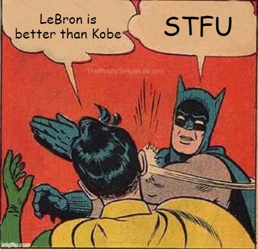 Keep your mouth shut if you're gonna say LeBron is better than Kobe.
