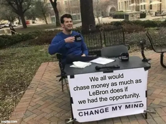 We all would chase money as much as LeBron does if we had the opportunity.
The sad truth.