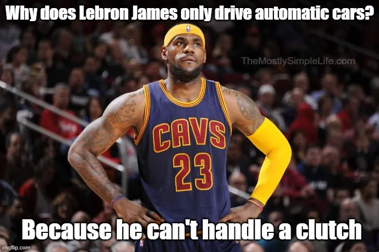 Why does LeBron James only drive automatic cars?
Because he just can't handle a clutch.