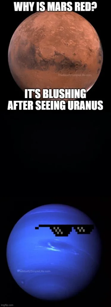 Why is Mars red?
It's blushing after seeing Uranus.