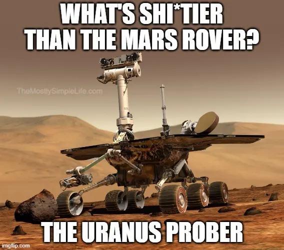 What's shi*tier than the Mars rover?
The Uranus Prober