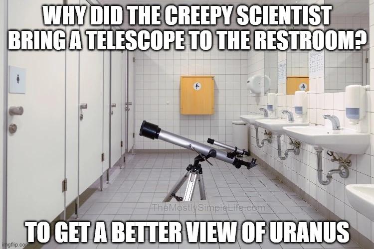 Why did the creepy scientist bring a telescope to the restroom?
To get a better view of Uranus.