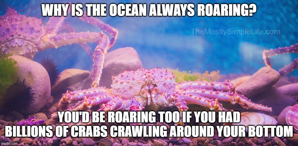 The reason the ocean is always roaring.