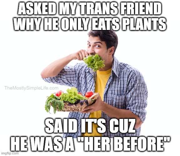 Trans friend only eats plants. Why?
Cuz he was a "her before."