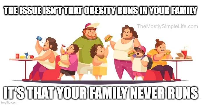It's not that obesity runs in your family.