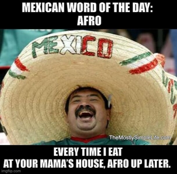 Man in sombrero. Every time I eat at your mama's house. Word: afro