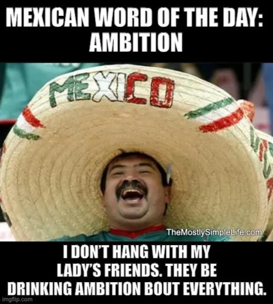 Man in sombrero. I don't hang with my lady's friends...Word: ambition
